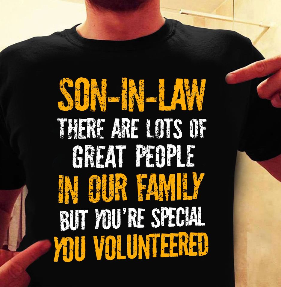 Son In Law There Are Lots Of Great People In Our Family But You’re Special You Volunteered Standard T-Shirt