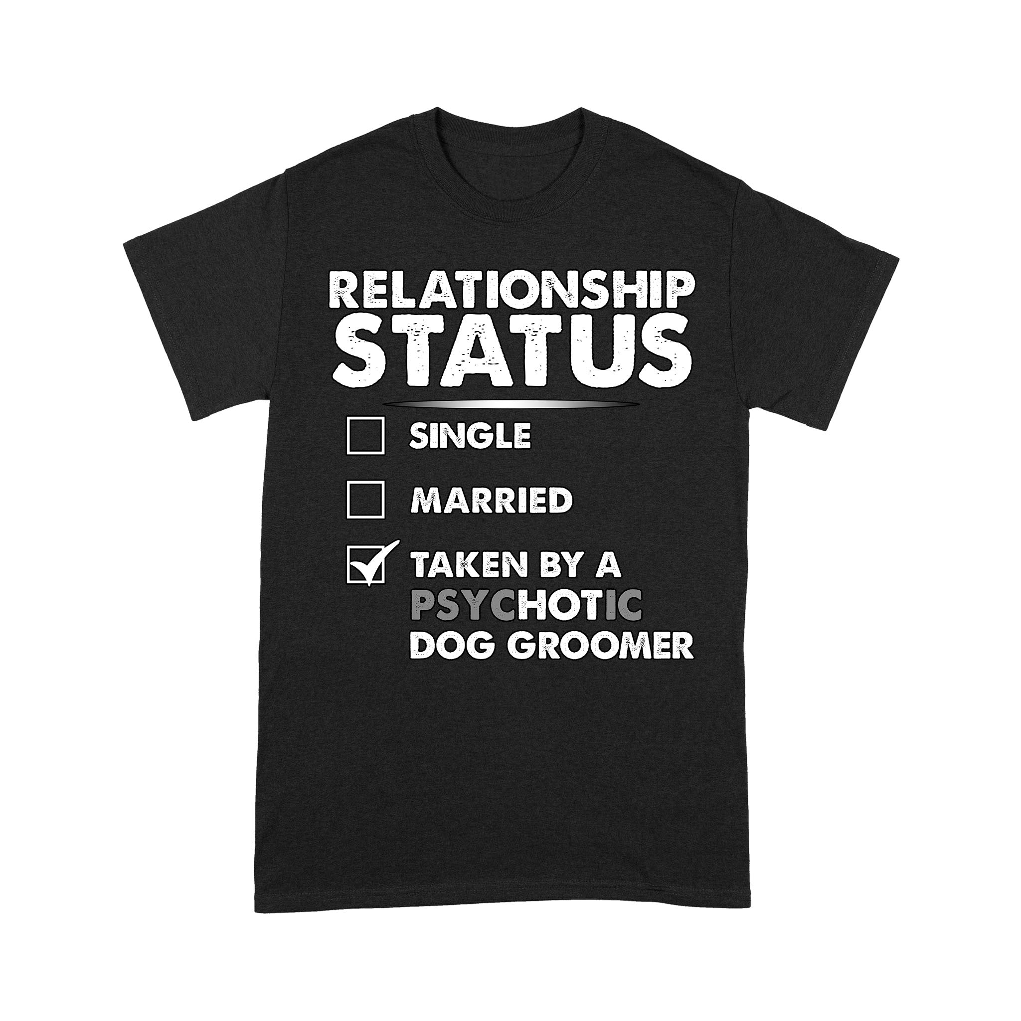 Relationship Status Single Married Taken By A Psychotic Dog Groomer Gift Pet Groomer – Standard T-Shirt