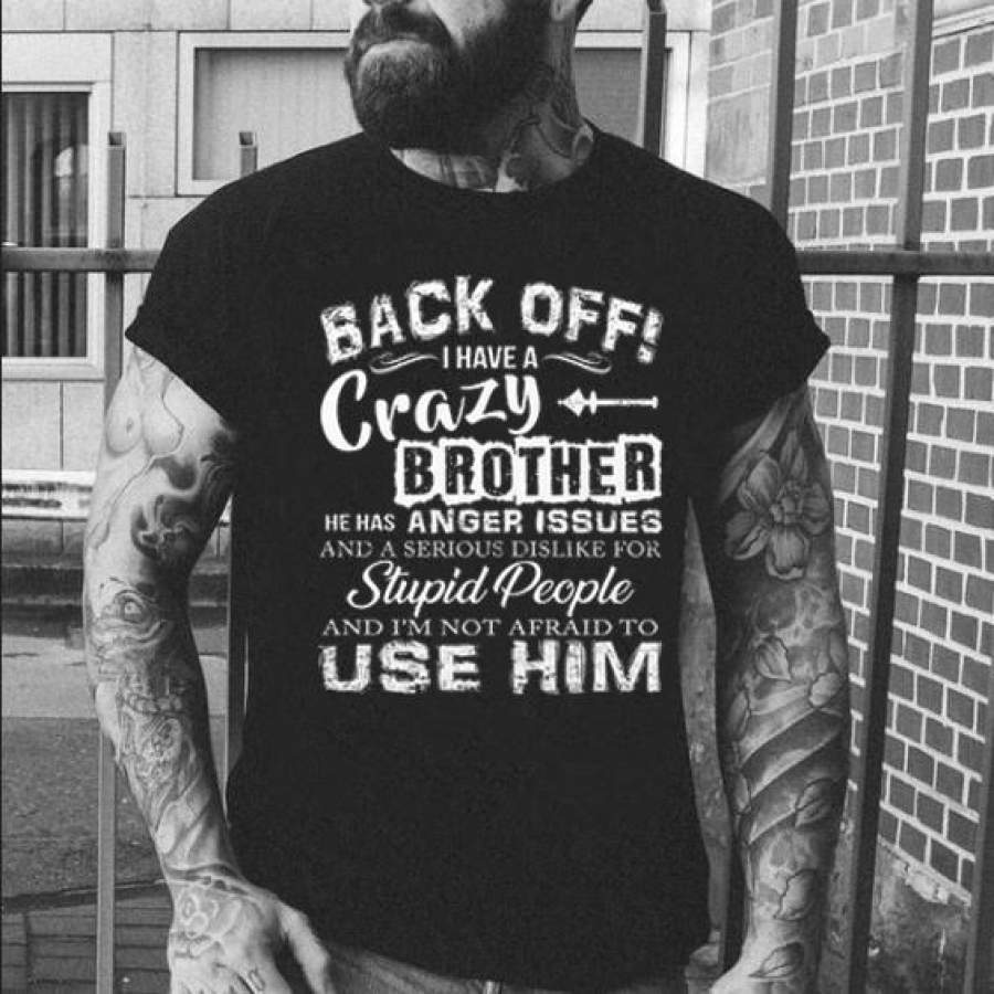 Back off i have crazy brother he has anger issues and a serious dislike for stupid people and i’m not afraid to use him T shirt funny T shirt