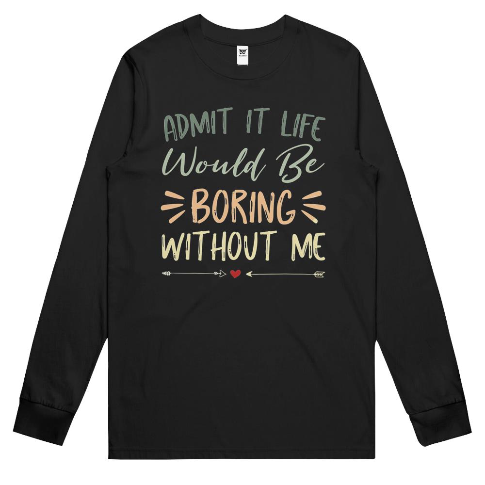 Admit It Life Would Be Boring Without Me (17) Long Sleeve T Shirts