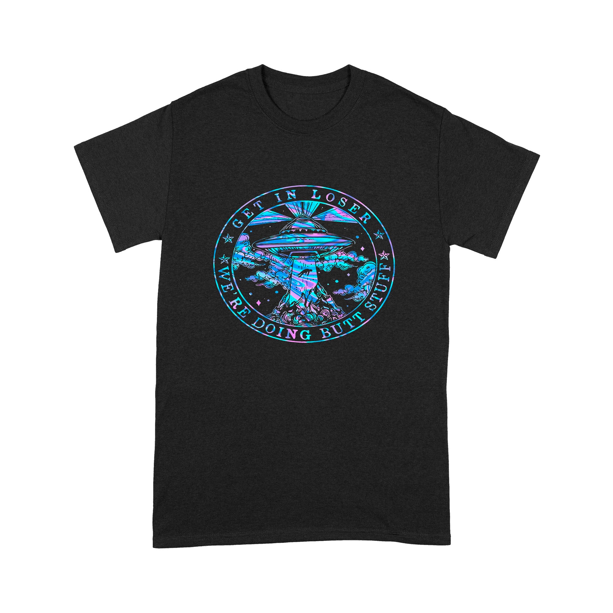 Get In Loser We’re Doing Butt Stuff Ufo – Standard T-shirt