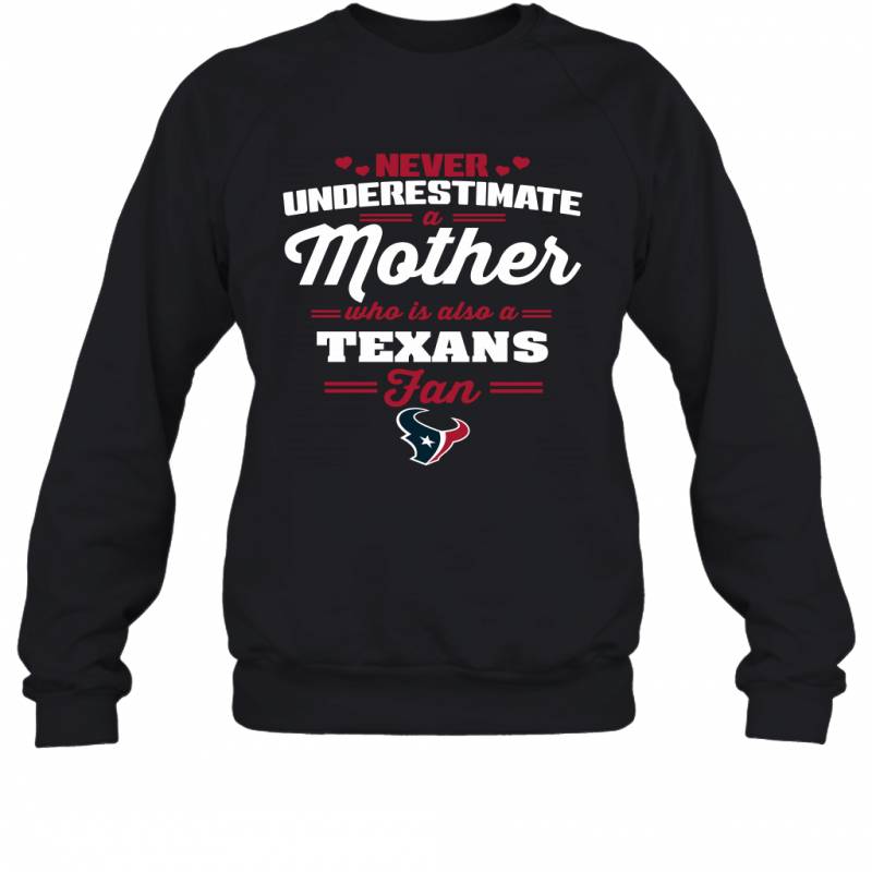 Never Underestimate Mother Who Is Also A Houston Texans Fan Mother’s day gift Sweatshirt