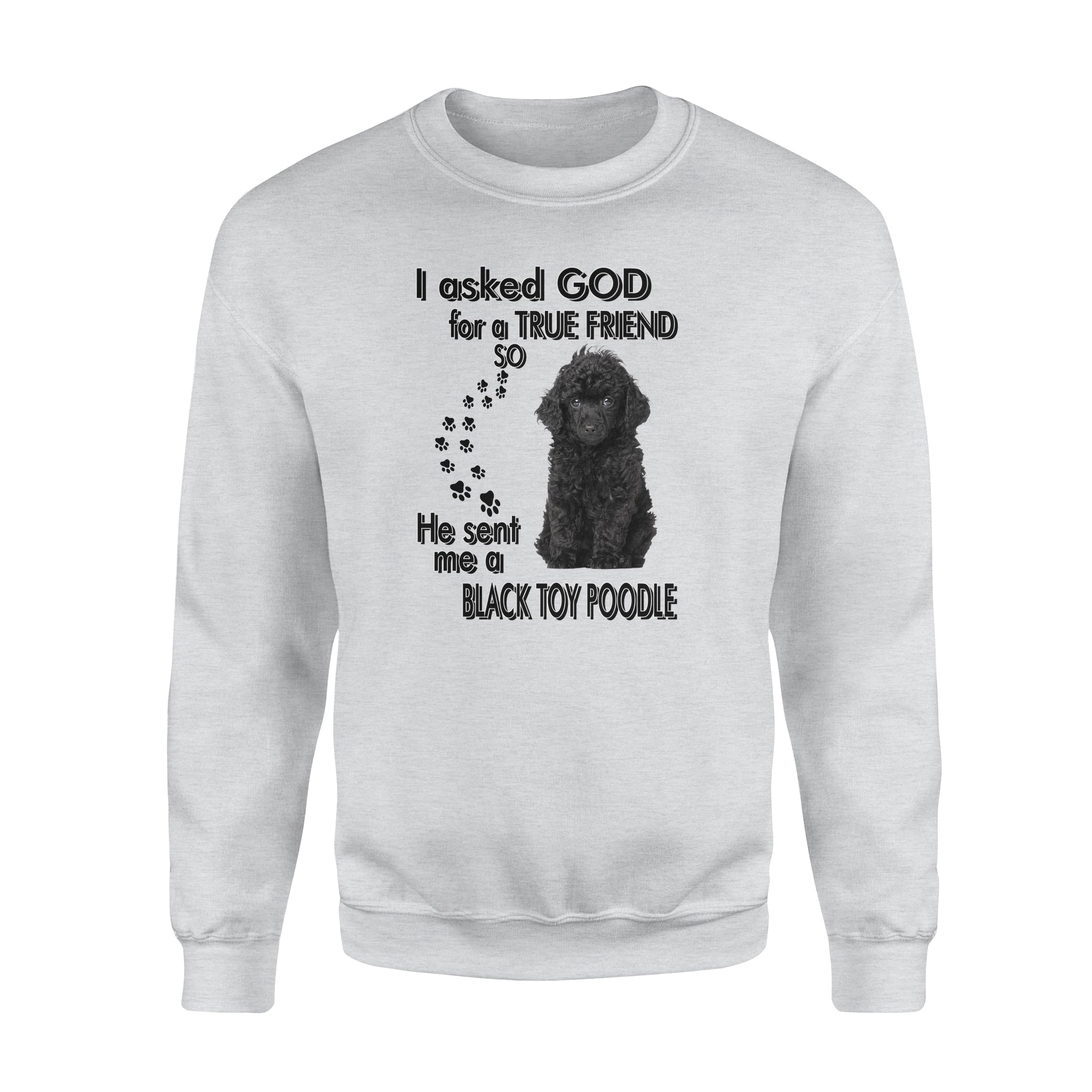 I Asked God For A True Friend So He Sent Me A Toy Poodle Gift Dog Lovers – Standard Crew Neck Sweatshirt