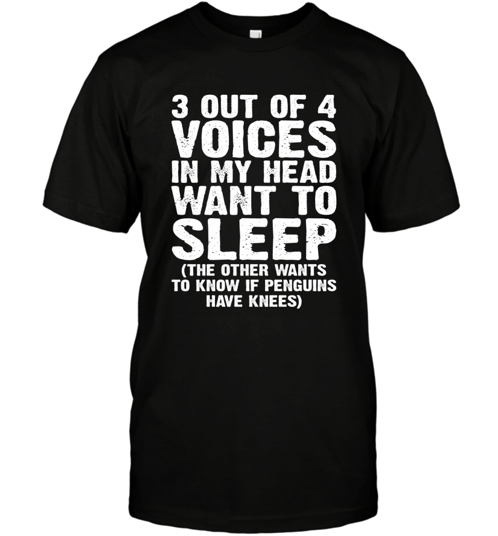 3 Out Of 4 Voices In My Head Want To Sleep The Other Wants To Know If Penguins Have Knees Shirt T-Shirt