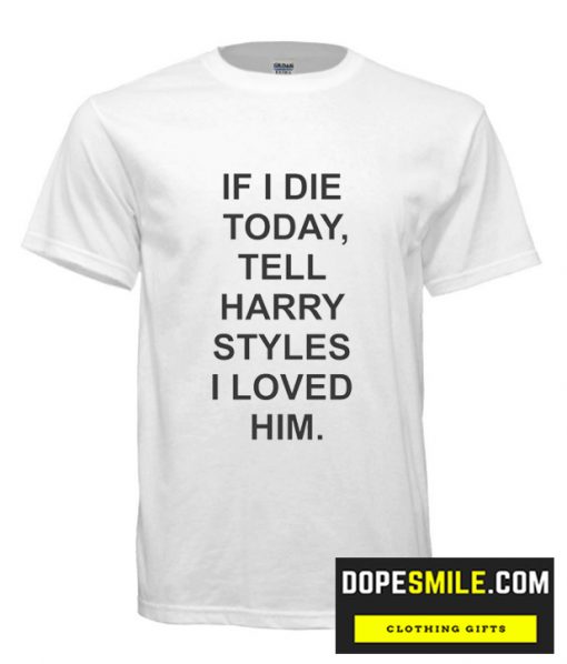 If I Die Today Tell Harry Styles cool T Shirt