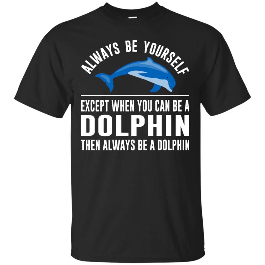 Always Be Yourself – Except When You Can Be a Dolphin T-Shirt