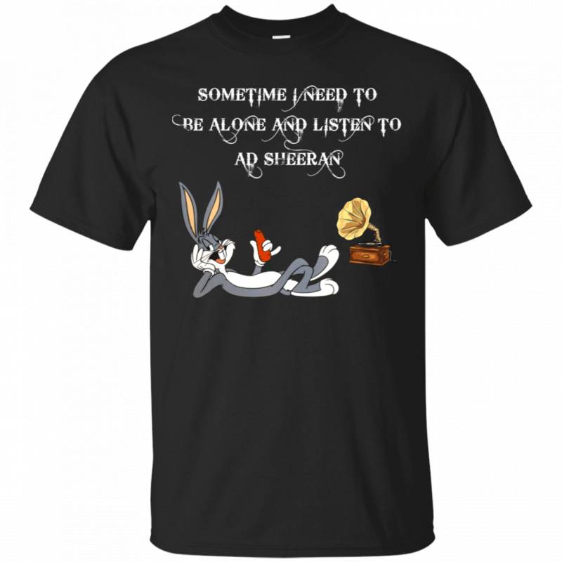 Bugs Bunny Sometime I Need To Be Alone And Listen To Ad Sheeran T-Shirt