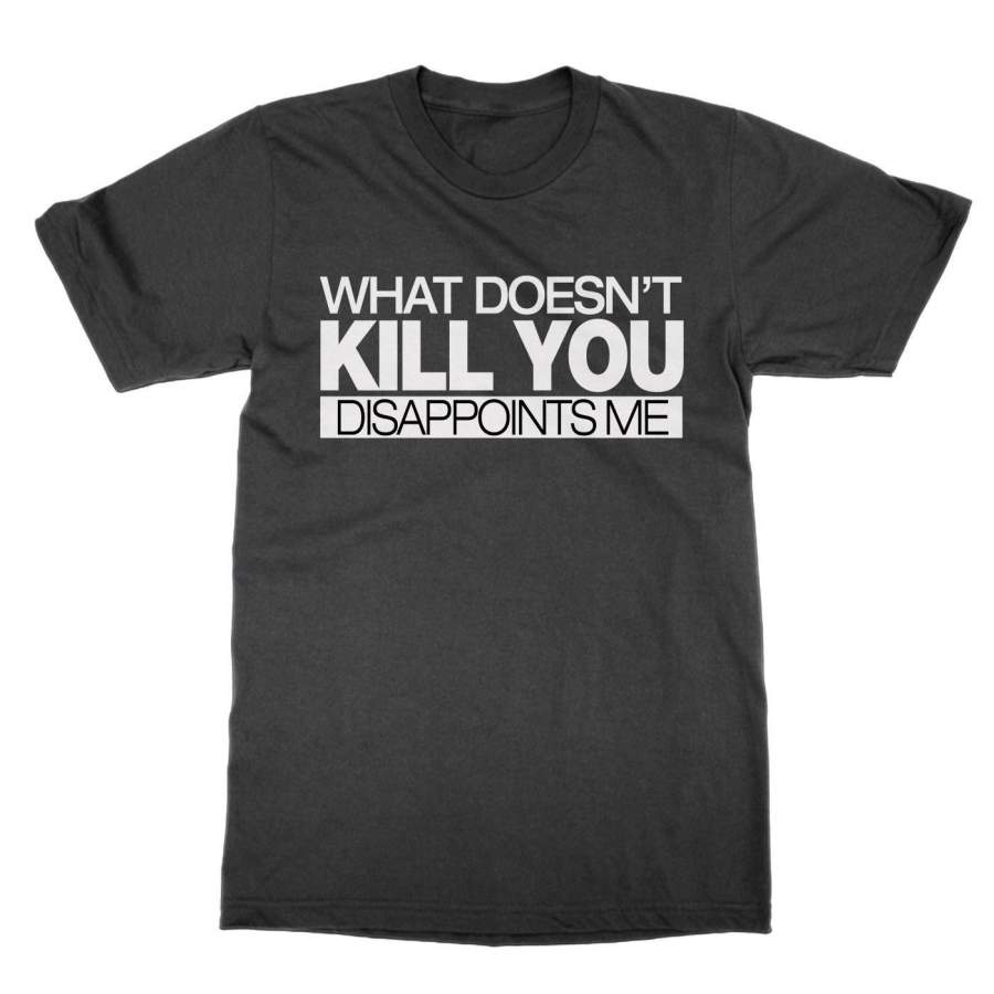 What Doesn’T Kill You Disappoints Me Unisex Tshirt Funny Shirt Present Gift