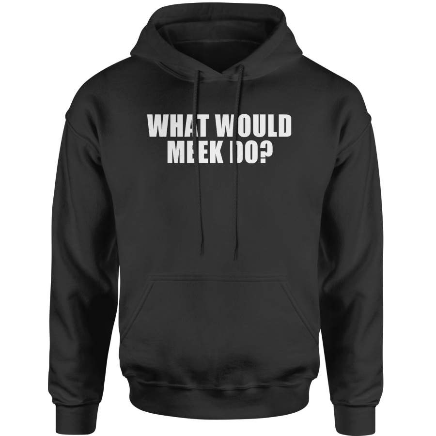 What Would Meek Do Adult Hoodie Sweatshirt T-Shirt