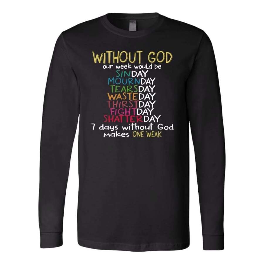 WITHOUT GOD Our Week Would Be… long sleeve shirt