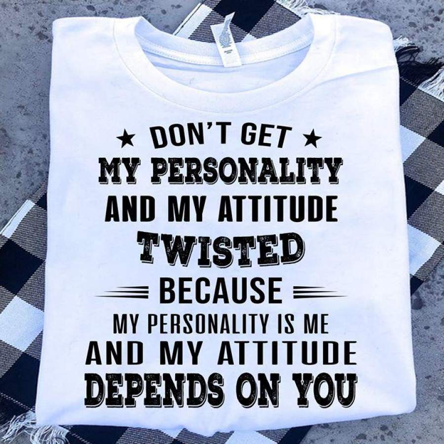 Don’t get my personality and my attitude twisted shirt