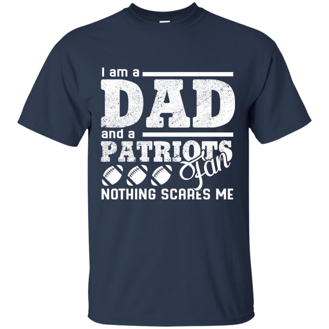 I Am A Dad And A Fan Nothing Scares Me New England Patriots Tshirt