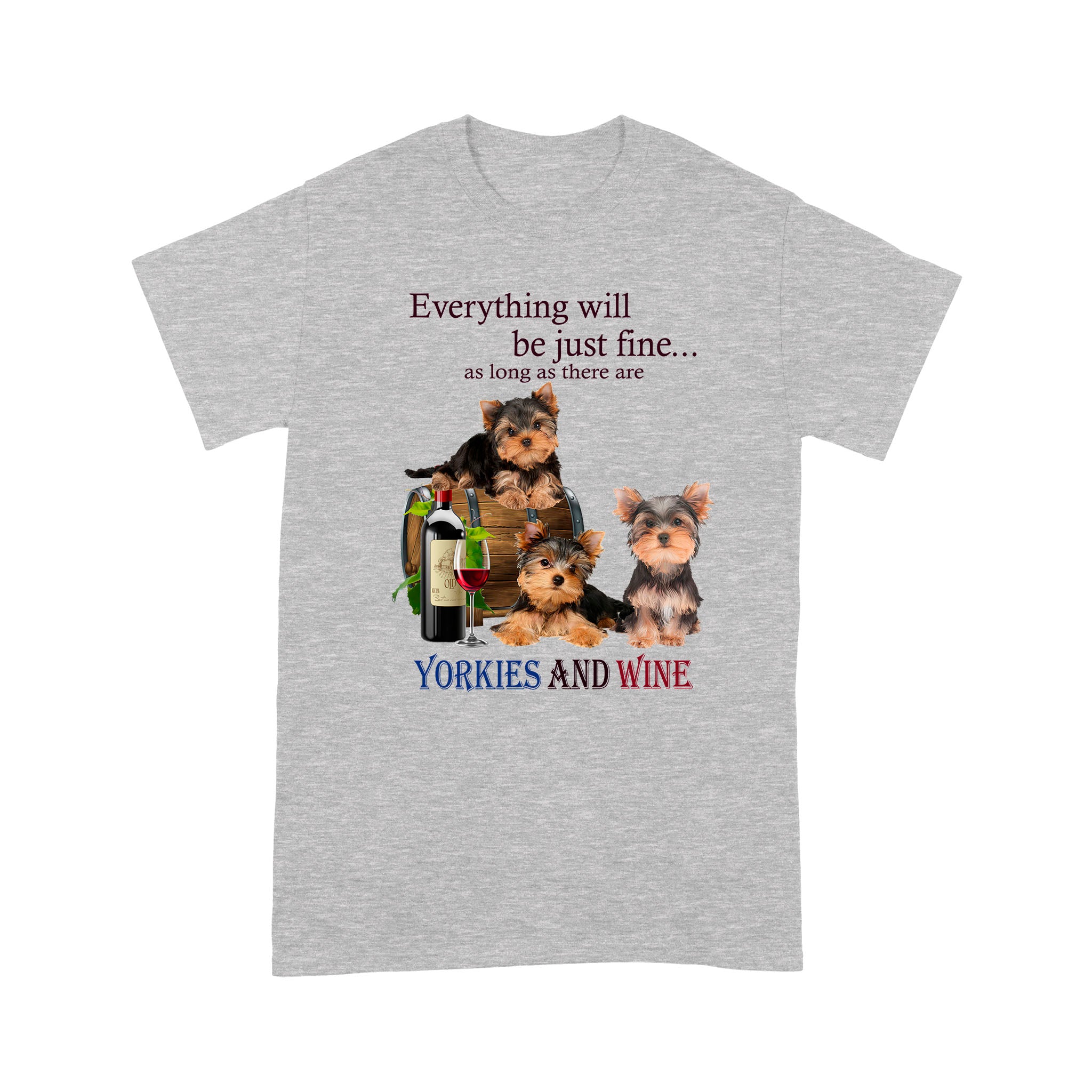 Everything Will Be Just Fine As Long As There Are Yorkies And Wine – Standard T-shirt