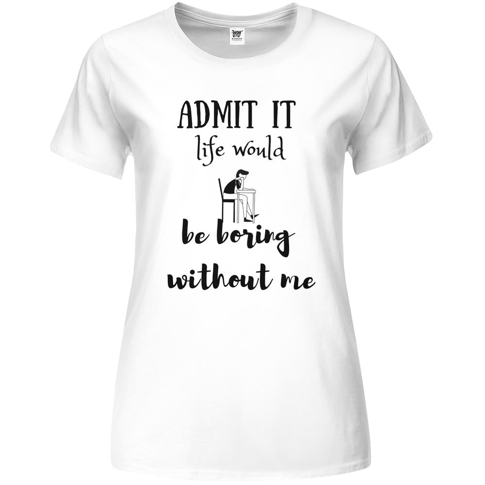 Admit It Life Would Be Boring Without Me Premium Womens T Shirts