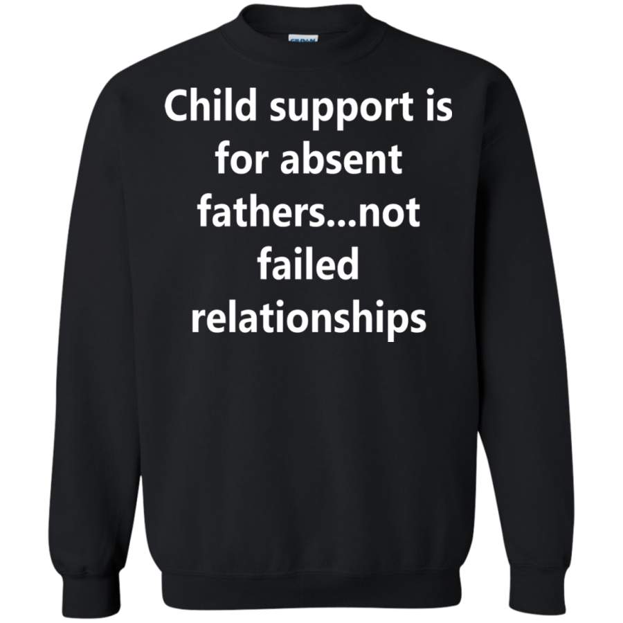 AGR Child support is for absent fathers not failed relationships Sweatshirt