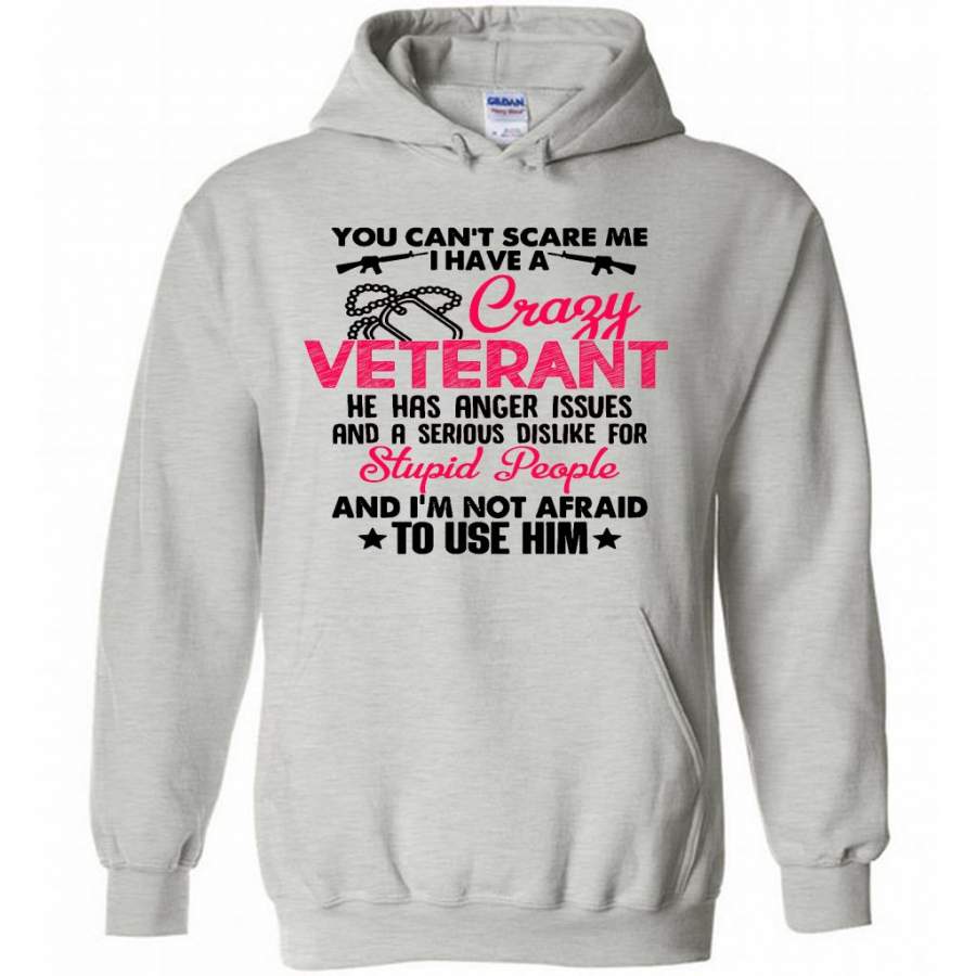 You Can’t Scare Me I Have A Crazy Veteran He Has Anger Issues And A Serious Dislike For Stupid People And I’m Not Afraid To Use Him W – Gildan Heavy Blend Hoodie