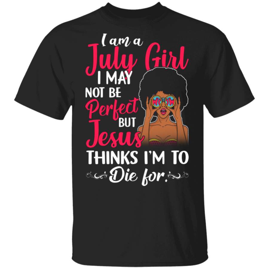 I Am A July Girl I May Not Be Perfect But Jesus Thinks I’m To Die For Black Queen Juneteenth Gifts T-Shirt