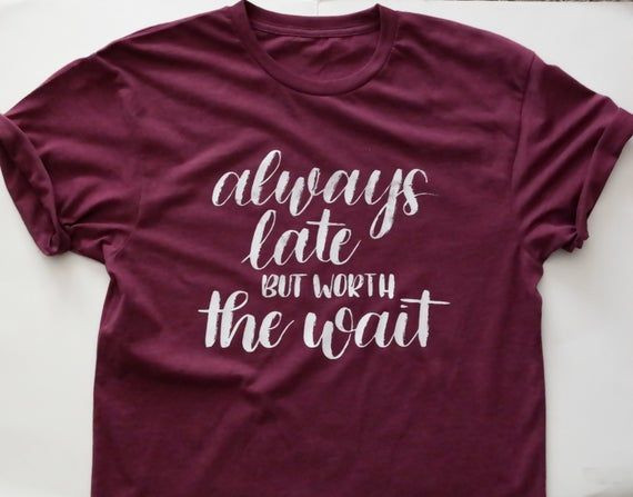 Always Late But Worth The Wait Shirt