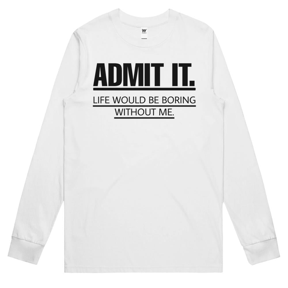 Admit It Life Would Be Boring Without Me (6) Long Sleeve T Shirts