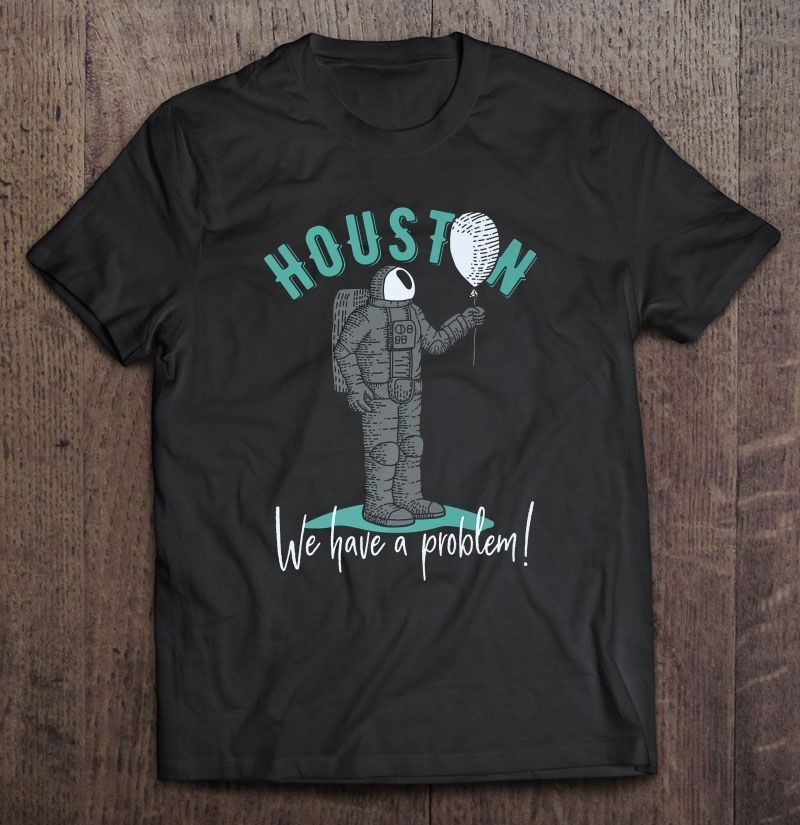 Houston We Have A Problem Astronaut With Ballon Version Gift Trending Design Shirt