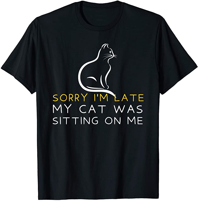 Sorry I’m Late My Cat Was Sitting On Me – Kitten Lover T-Shirt