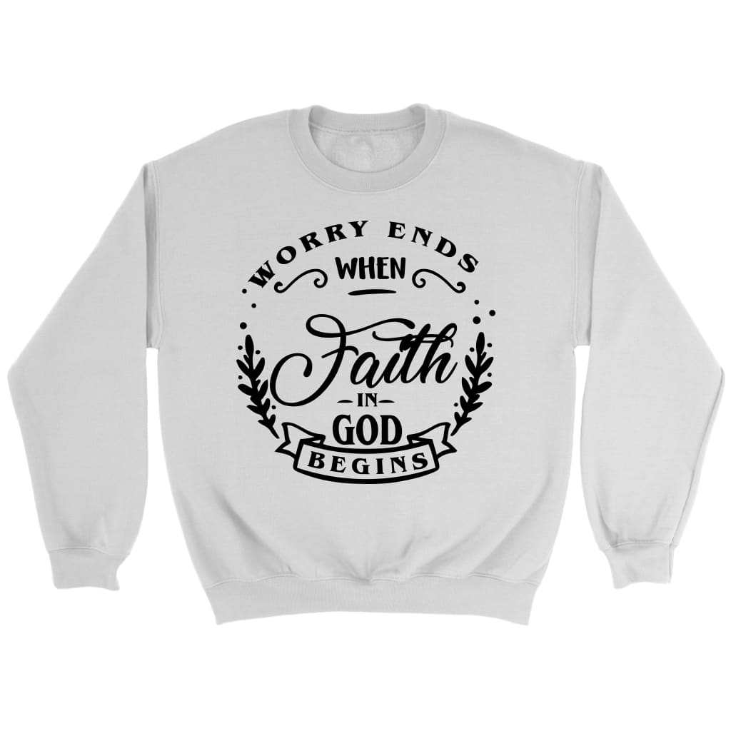 Worry Ends When Faith In God Begins Christian Sweatshirt