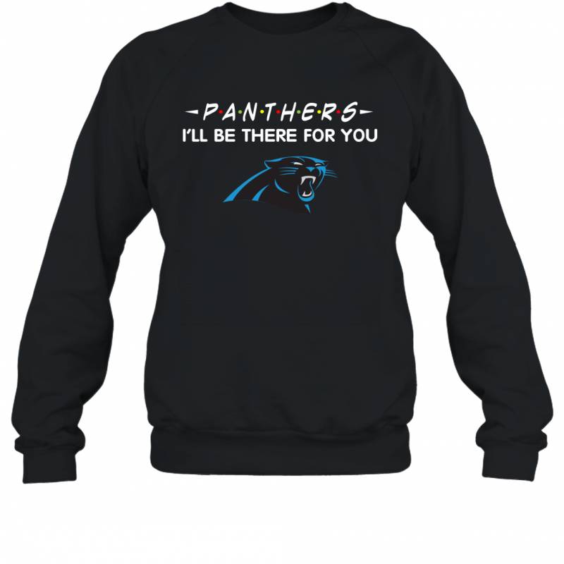 Panthers I’ll Be There For You Carolina Panthers Sweatshirt