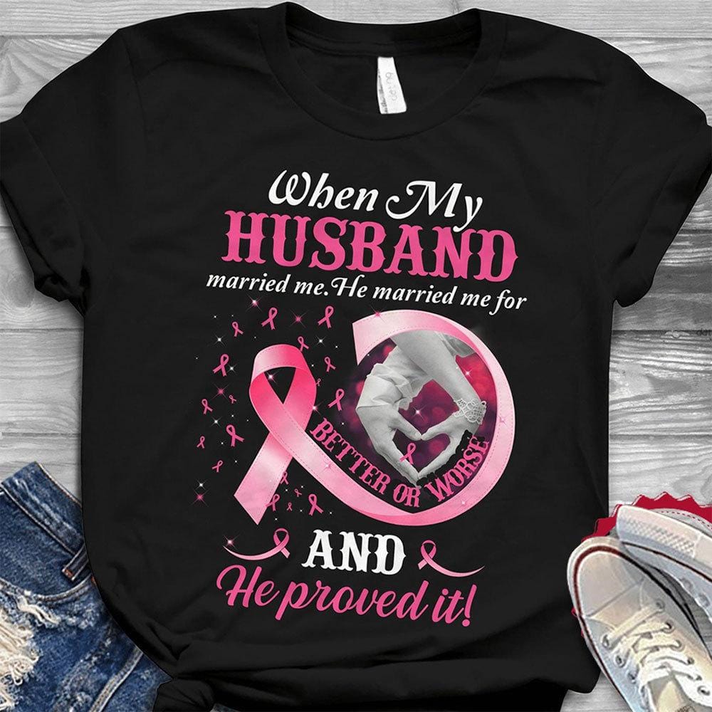 Breast Cancer Shirts, My Husband Married Me For Better & Worse And He Proved It, Mens Breast Cancer Awareness Shirts