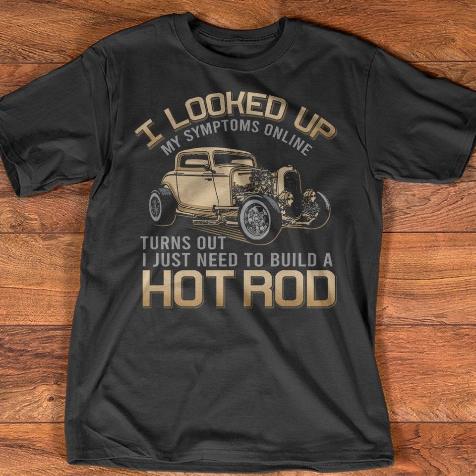 I Looked Up My Symptoms Online Turns Out I Just Need To Build A Hot Rod Gift Standard/Premium T-Shirt