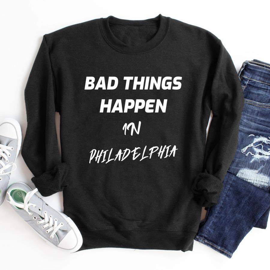 Bad Things Happen In Philadelphia Funny Quote Debate 2020  Sweatshirt