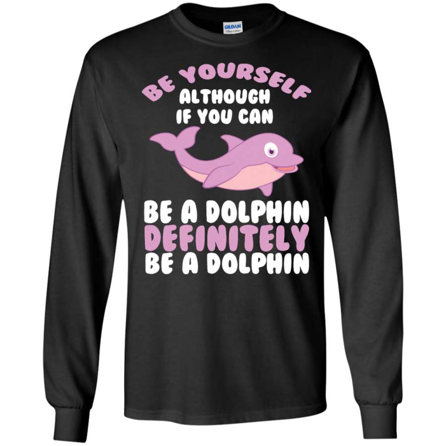 CUTE BE YOURSELF DOLPHIN – Funny Sea Animal Zoo Gift LS Tshirt – Teeever.com