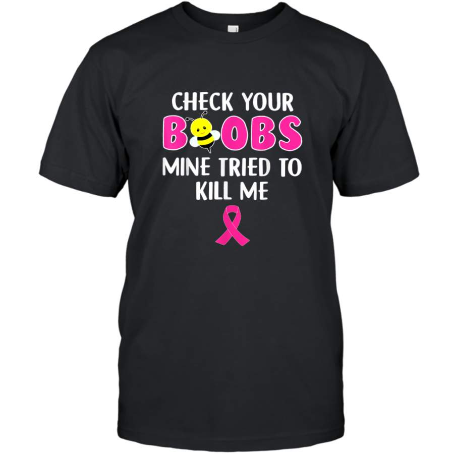 Check Your Boobs Mine Tried To Kill Me Breast Cancer shirt T-Shirt