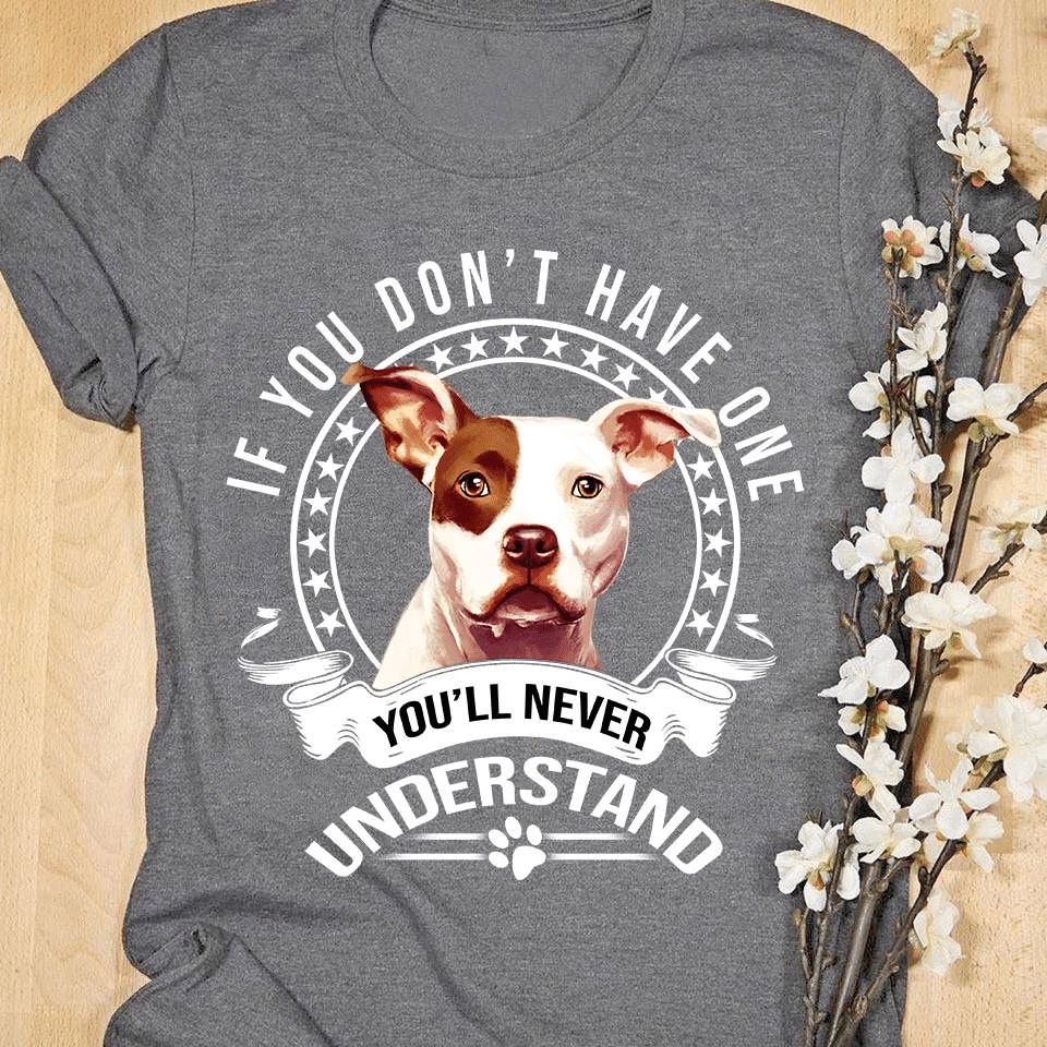 Pitbull If You Don’T Have One You’Ll Never Understand Animals T Shirt Hoodie Sweater  Size S-5Xl