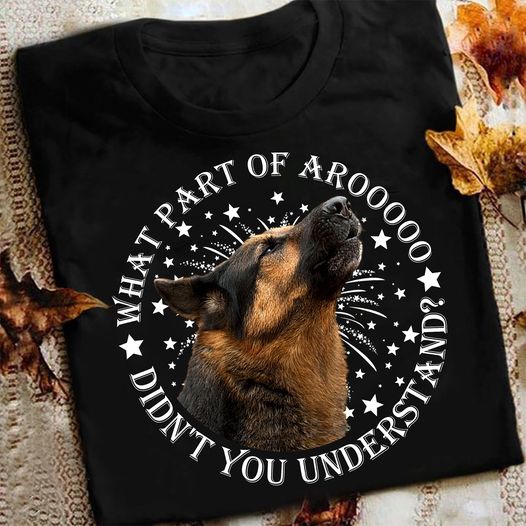 What Part Of Arooooo Didn’T You Understand Funny German Shepherd Gift For Dog Lovers Standard/Premium T-Shirt