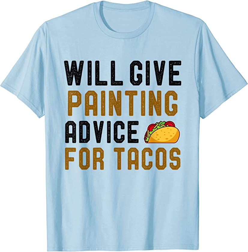 Will Give Painting Advice For Tacos Funny Painter Sayings T-Shirt