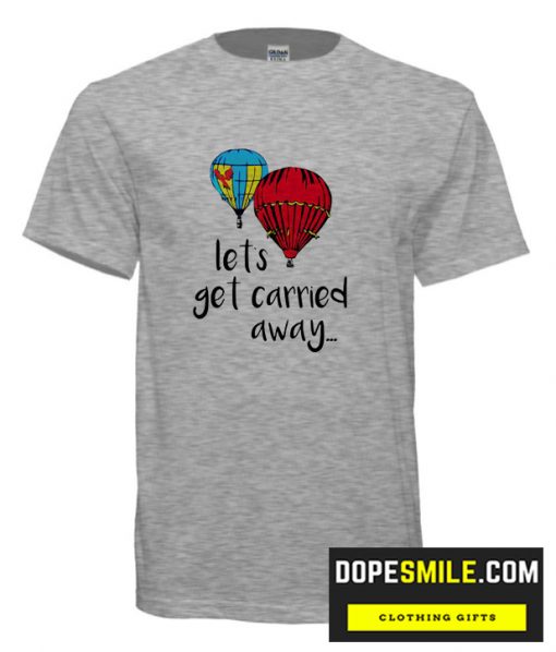 Lets Get Carried Away cool T Shirt