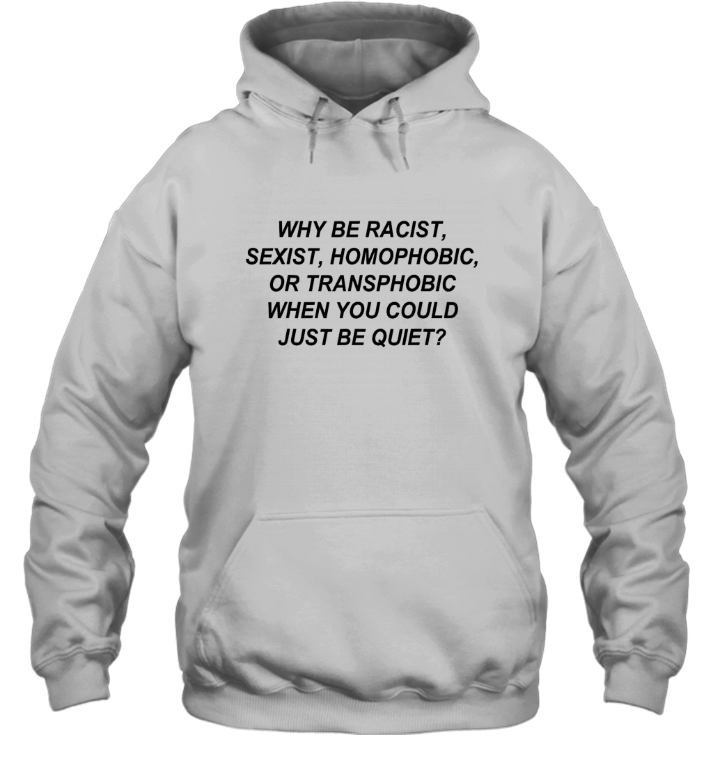 Why Be Racist Sexist Homophobic Hoodies