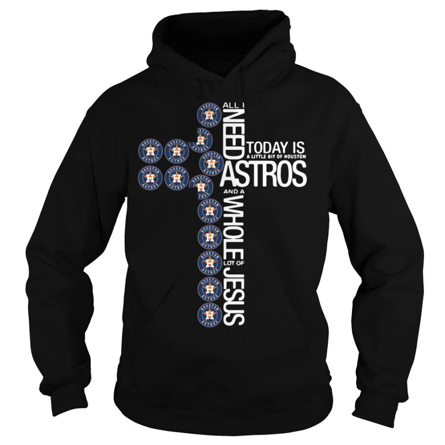 All I need today is a little bit of Houston Astros the Cross Jesus – Hoodie