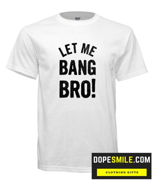 LET ME BANG BRO! cool T Shirt