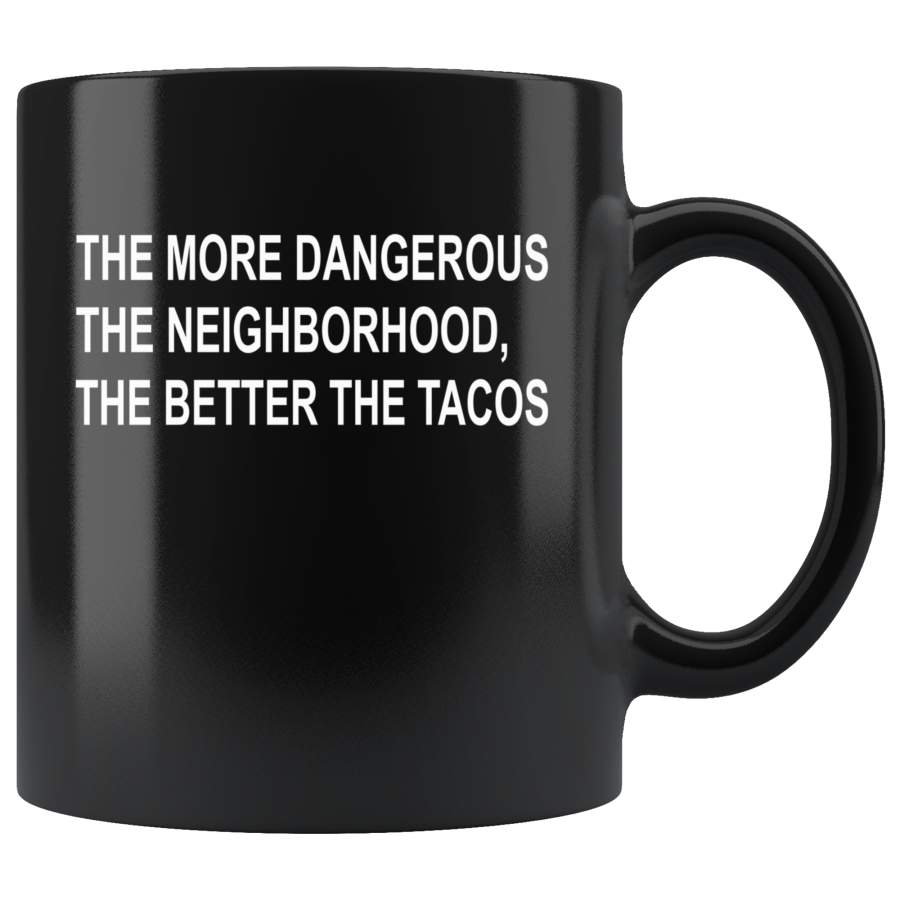 The more dangerous the neighborhood the better the tacos black gift coffee mug