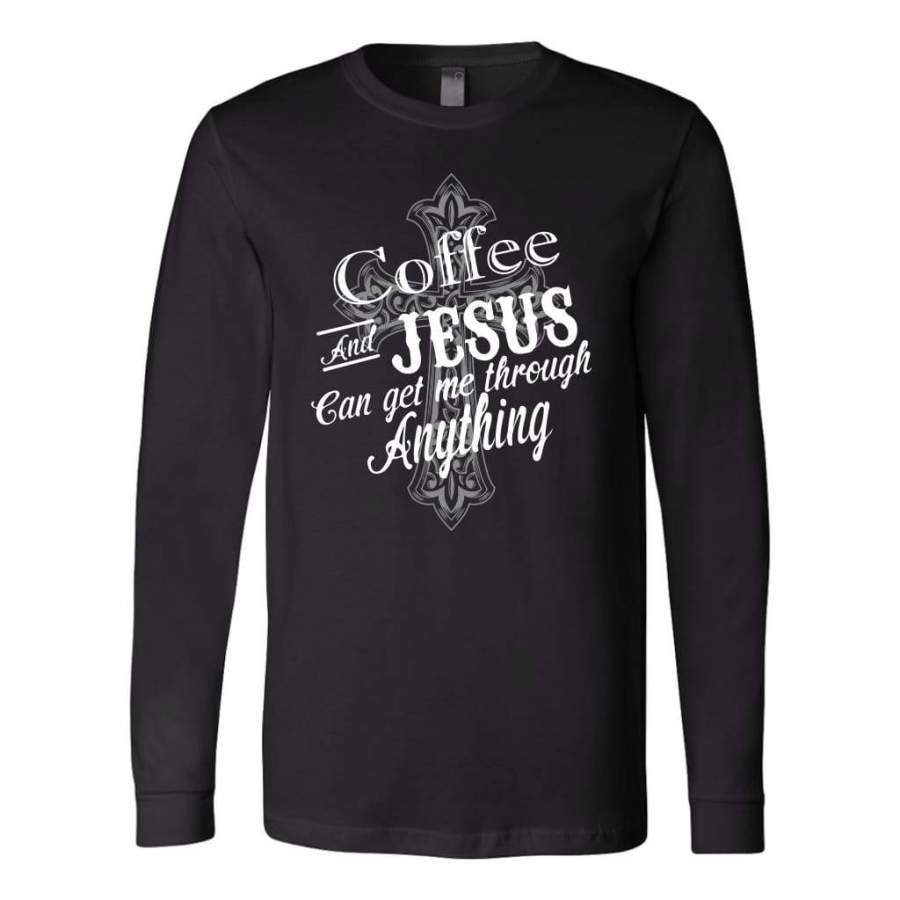 Coffee and Jesus can get me through anything long sleeve t-shirt