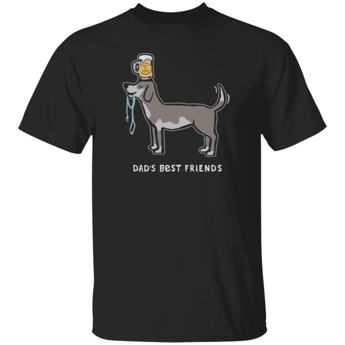 Dad’s Best Friends Life Is Good Shirt Life Is Good T Shirts Dad’s Best Friends Shirt