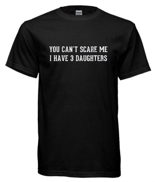 You Can’t Scare Me I Have 3 DAUGHTERS RS T shirt