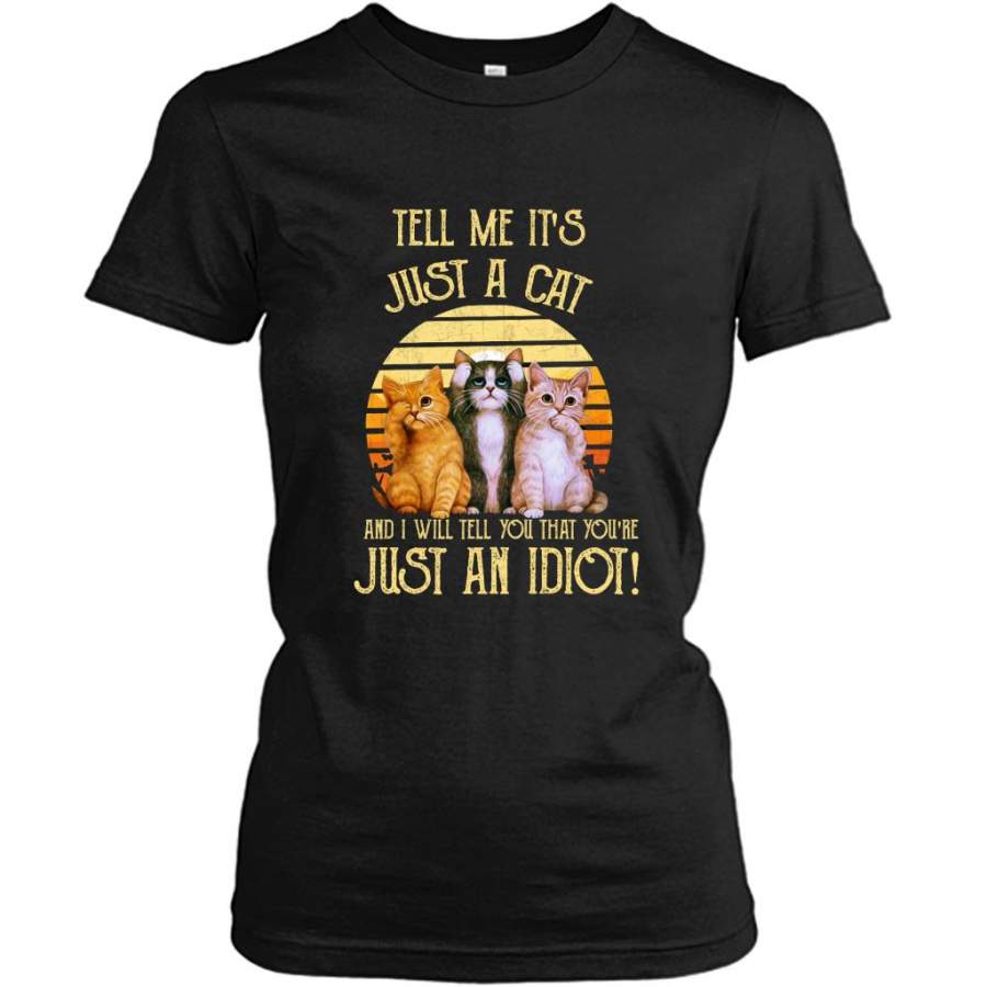 Tell Me It’s Just A Cat And I Will Tell You That You’re Just An Idiot, Classic Vintage Cat Lover – Gildan Women Shirt