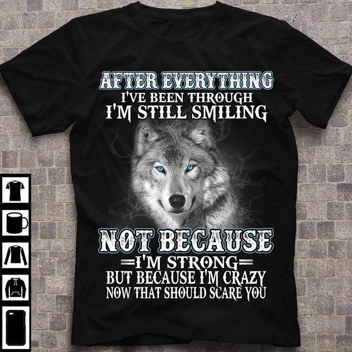 Wolf After Everything Ive Been Through Im Still Smiling Because Im Strong But Because Im Crazy Now That Should Scare You Cotton T Shirt