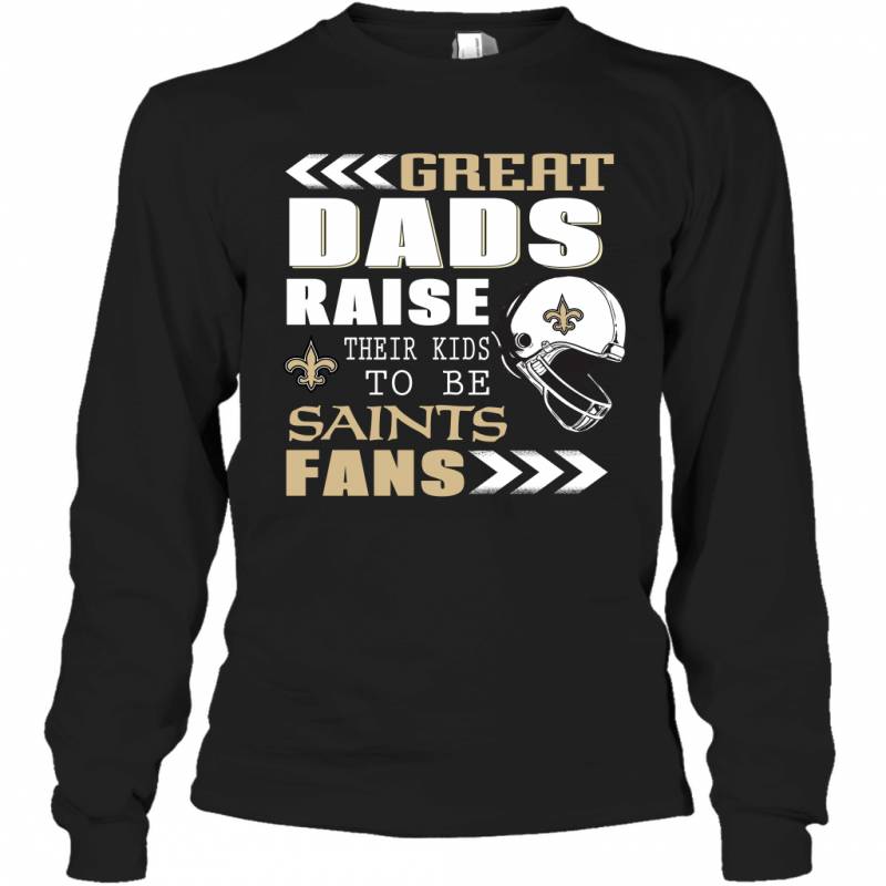 Great Dads Raise Their Kids To Be New Orleans Saints Fans Fathers Day Gift Long Sleeve T-Shirt