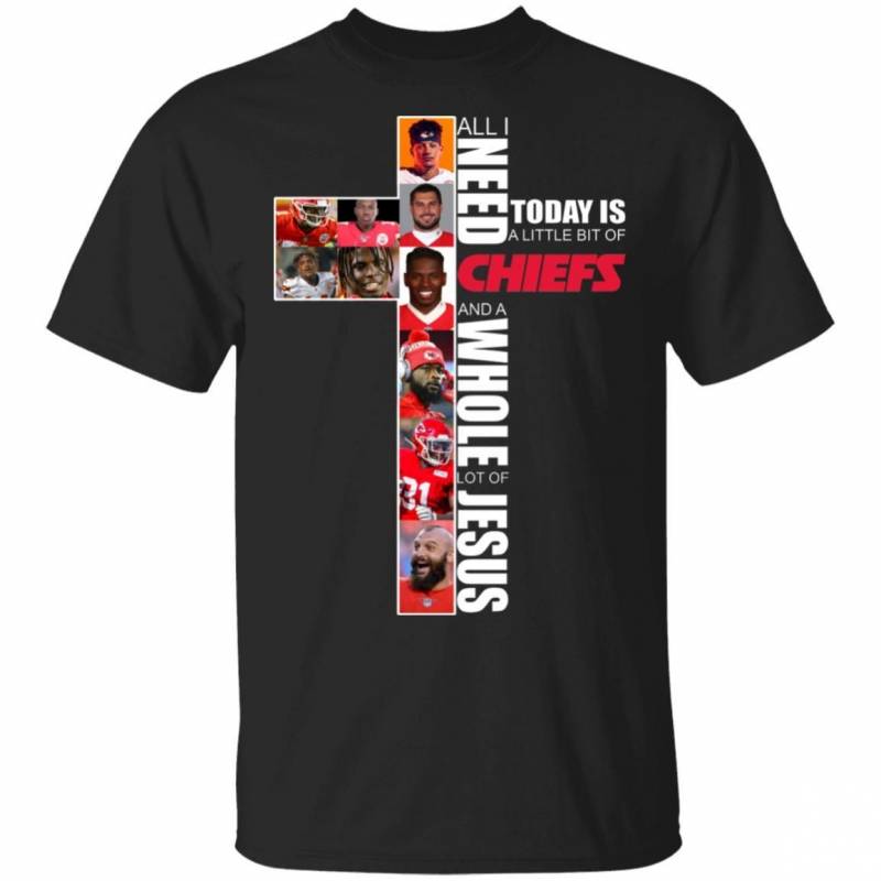 All I Need Today Is A Little Bit Of Kansas City Chiefs And A Whole Lot Of Jesus Men And Women T Shirt S-5Xl