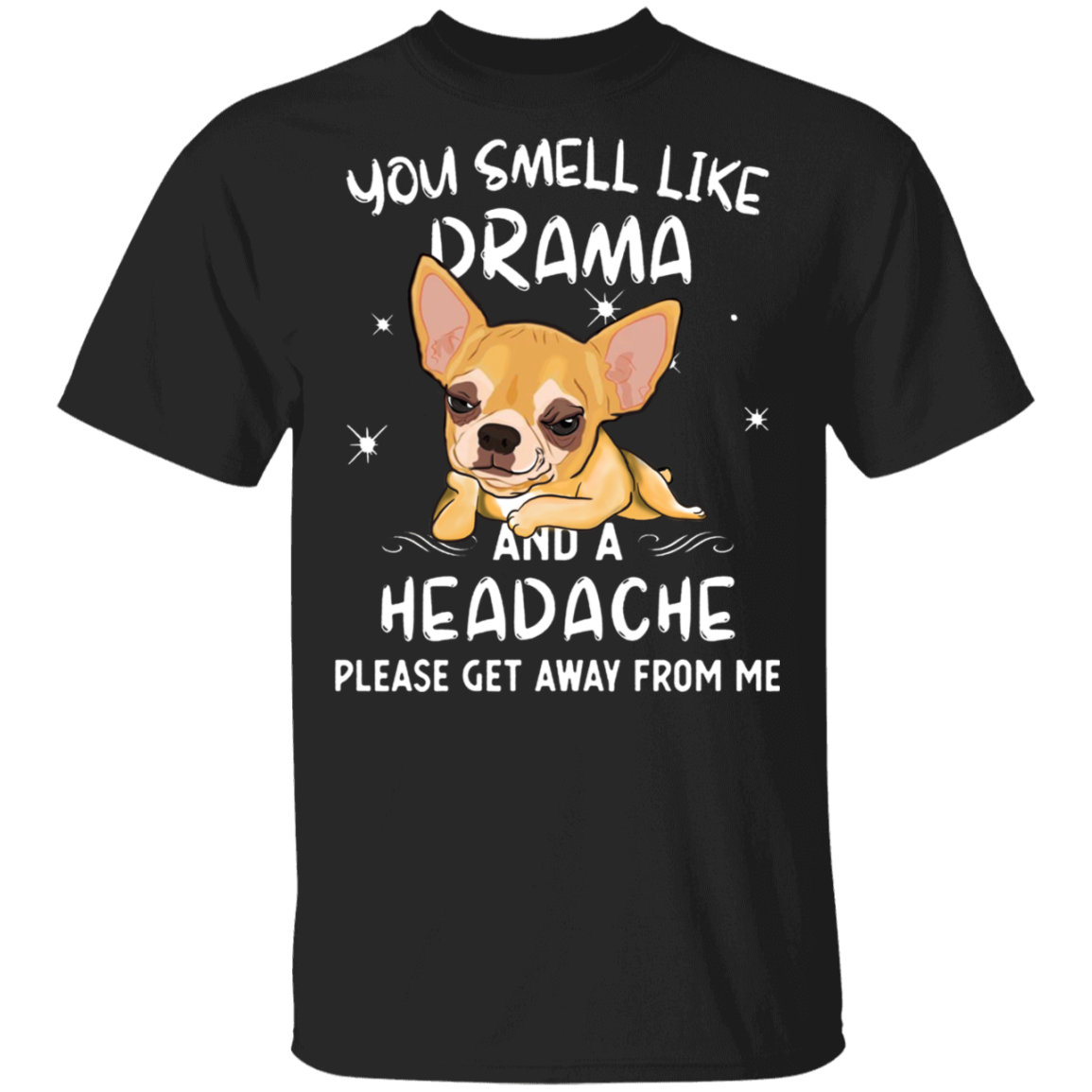 Chihuahua You Smell Like Drama And Headache T-Shirt Funny Sarcastic Shirt Sayings