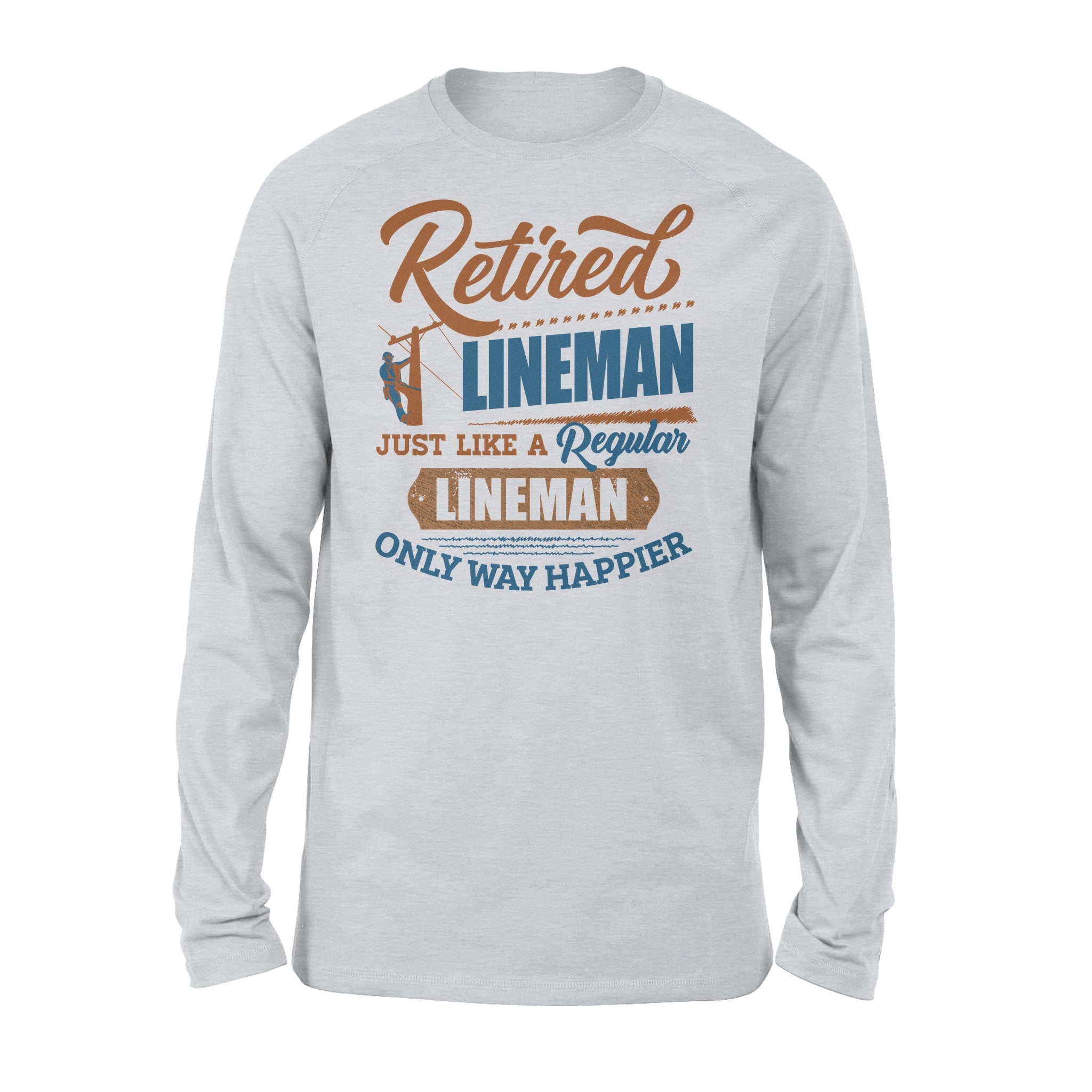 Retired Lineman Just Like A Regular Lineman Only Way Happier Retirement Gift – Standard Long Sleeve