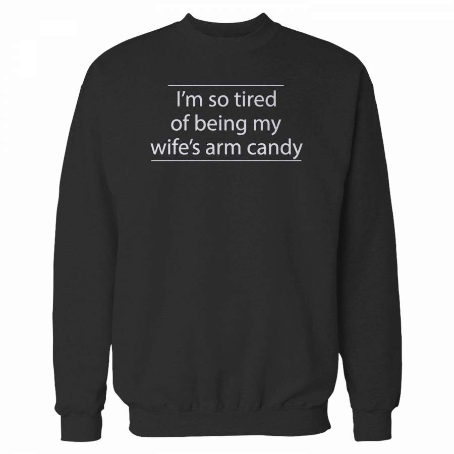 I’m So Tired Of Being My Wife’s Arm Candy Sweatshirt